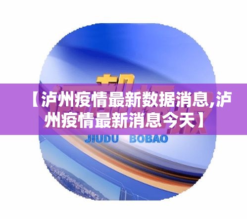 【泸州疫情最新数据消息,泸州疫情最新消息今天】 【泸州疫情最新数据消息,泸州疫情最新消息今天】
