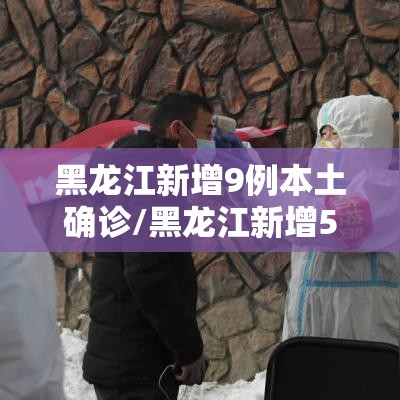 黑龙江新增9例本土确诊/黑龙江新增5例本土确诊病例轨迹 黑龙江新增9例本土确诊/黑龙江新增5例本土确诊病例轨迹