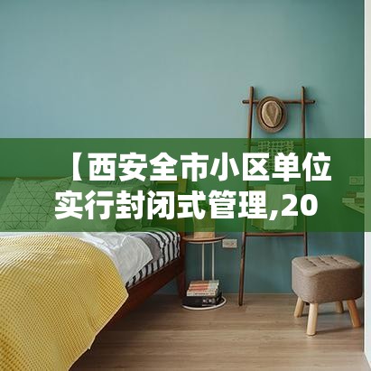 【西安全市小区单位实行封闭式管理,2021年西安小区封闭管理】