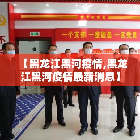 【黑龙江黑河疫情,黑龙江黑河疫情最新消息】