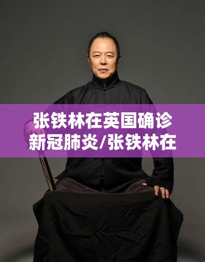 张铁林在英国确诊新冠肺炎/张铁林在英国确诊新冠肺炎了吗