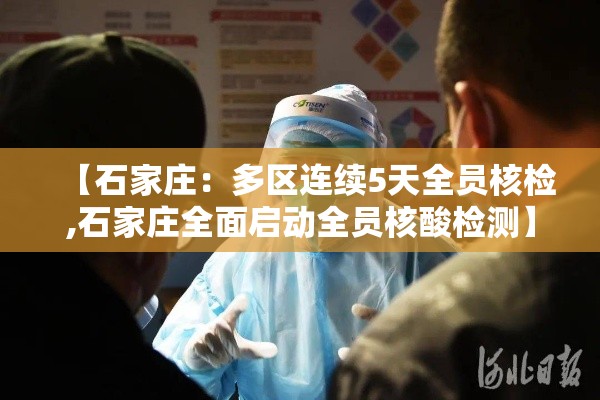 【石家庄：多区连续5天全员核检,石家庄全面启动全员核酸检测】