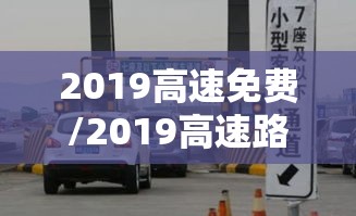 2019高速免费/2019高速路免费时间规定2020