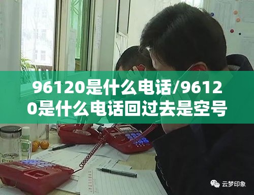 96120是什么电话/96120是什么电话回过去是空号 96120是什么电话/96120是什么电话回过去是空号