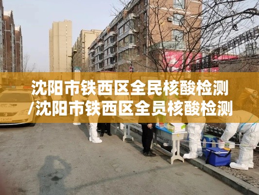 沈阳市铁西区全民核酸检测/沈阳市铁西区全员核酸检测