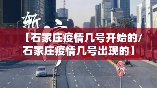 【石家庄疫情几号开始的/石家庄疫情几号出现的】