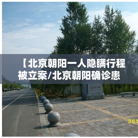 【北京朝阳一人隐瞒行程被立案/北京朝阳确诊患者行动轨迹】 【北京朝阳一人隐瞒行程被立案/北京朝阳确诊患者行动轨迹】