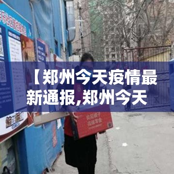 【郑州今天疫情最新通报,郑州今天疫情最新通报情况】