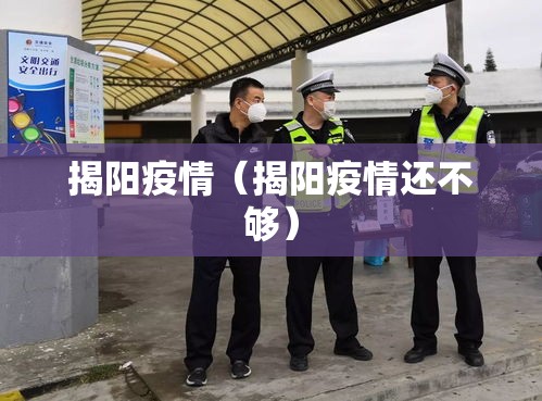 揭阳疫情(揭阳疫情还不够) 揭阳疫情(揭阳疫情还不够)