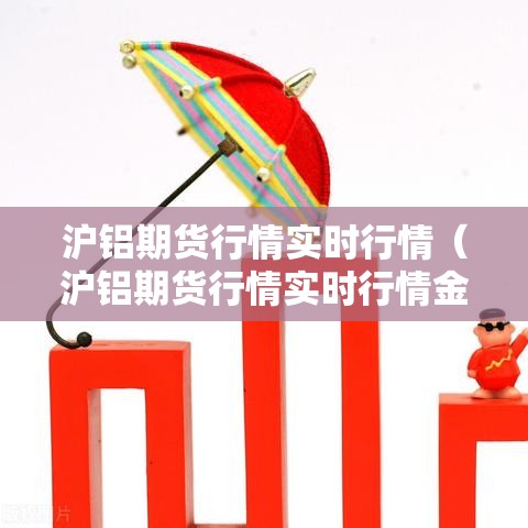 沪铝期货行情实时行情（沪铝期货行情实时行情金投网）