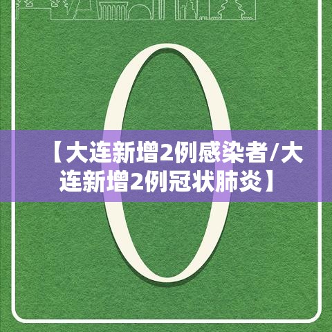【大连新增2例感染者/大连新增2例冠状肺炎】