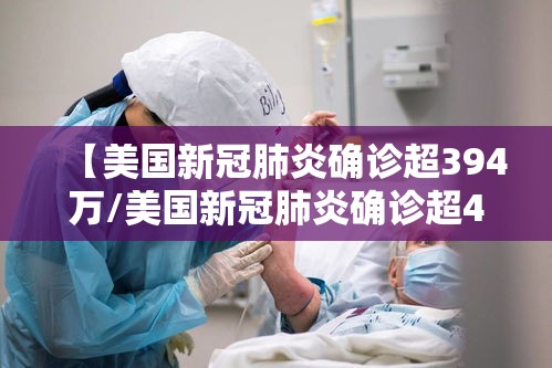 【美国新冠肺炎确诊超394万/美国新冠肺炎确诊超49万例】