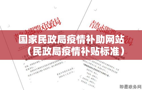 国家民政局疫情补助网站(民政局疫情补贴标准) 国家民政局疫情补助网站(民政局疫情补贴标准)