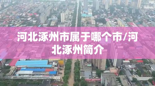 河北涿州市属于哪个市/河北涿州简介 河北涿州市属于哪个市/河北涿州简介