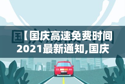 【国庆高速免费时间2021最新通知,国庆高速免费多少时间】 【国庆高速免费时间2021最新通知,国庆高速免费多少时间】