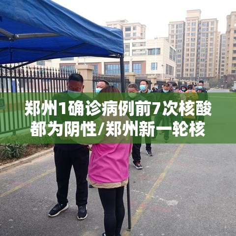 郑州1确诊病例前7次核酸都为阴性/郑州新一轮核检异常结果1例