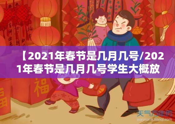【2021年春节是几月几号/2021年春节是几月几号学生大概放假时间】 【2021年春节是几月几号/2021年春节是几月几号学生大概放假时间】