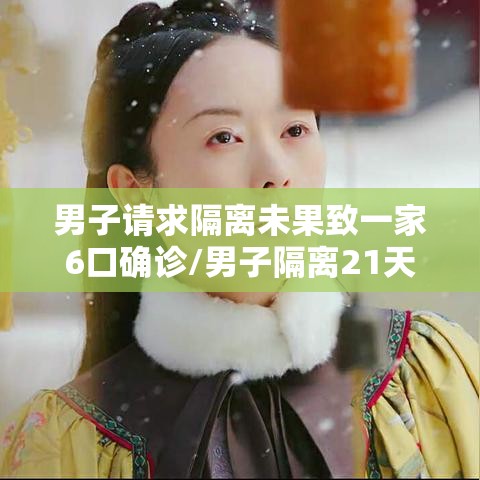 男子请求隔离未果致一家6口确诊/男子隔离21天后 男子请求隔离未果致一家6口确诊/男子隔离21天后