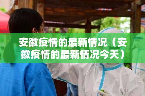 安徽疫情的最新情况(安徽疫情的最新情况今天) 安徽疫情的最新情况(安徽疫情的最新情况今天)