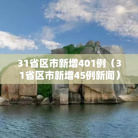 31省区市新增401例(31省区市新增45例新闻) 31省区市新增401例(31省区市新增45例新闻)