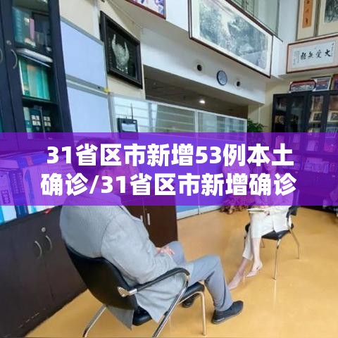 31省区市新增53例本土确诊/31省区市新增确诊33例含本土17例 31省区市新增53例本土确诊/31省区市新增确诊33例含本土17例