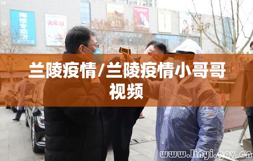 兰陵疫情/兰陵疫情小哥哥视频 兰陵疫情/兰陵疫情小哥哥视频