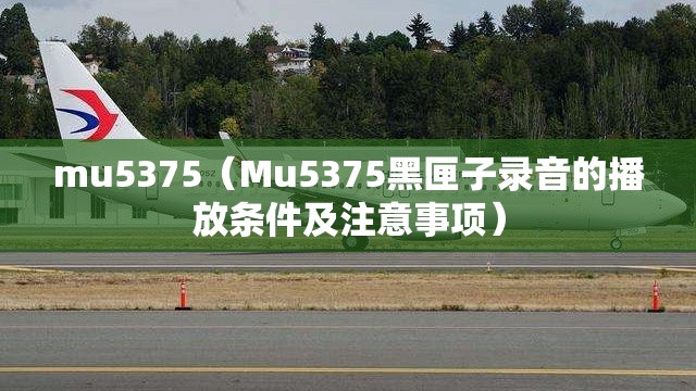 mu5375(Mu5375黑匣子录音的播放条件及注意事项) mu5375(Mu5375黑匣子录音的播放条件及注意事项)