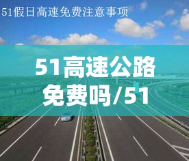 51高速公路免费吗/51高速是否免费?