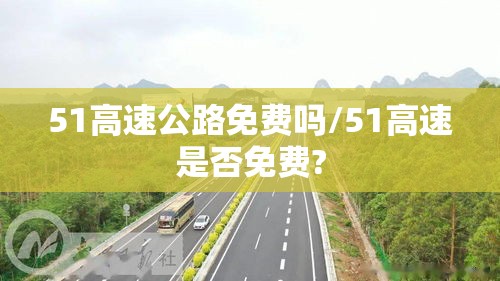 51高速公路免费吗/51高速是否免费?