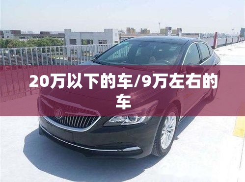 20万以下的车/9万左右的车 20万以下的车/9万左右的车