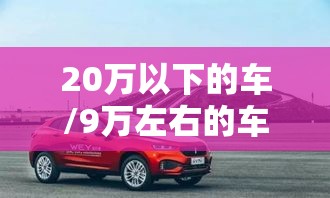 20万以下的车/9万左右的车 20万以下的车/9万左右的车