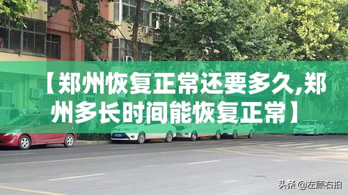 【郑州恢复正常还要多久,郑州多长时间能恢复正常】 【郑州恢复正常还要多久,郑州多长时间能恢复正常】