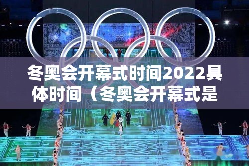 冬奥会开幕式时间2022具体时间（冬奥会开幕式是几号）