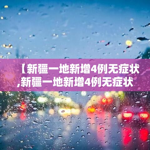 【新疆一地新增4例无症状,新疆一地新增4例无症状病例】 【新疆一地新增4例无症状,新疆一地新增4例无症状病例】