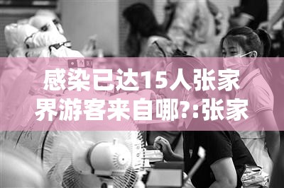 感染已达15人张家界游客来自哪?:张家界游客感染是哪天 感染已达15人张家界游客来自哪?:张家界游客感染是哪天