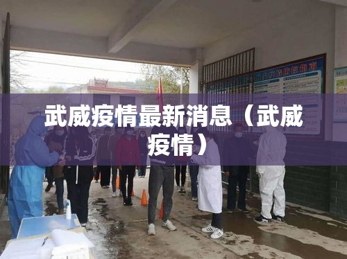 武威疫情最新消息(武威 疫情) 武威疫情最新消息(武威 疫情)