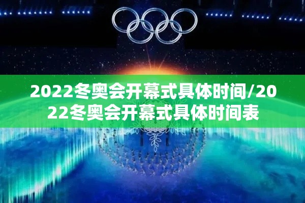 2022冬奥会开幕式具体时间/2022冬奥会开幕式具体时间表