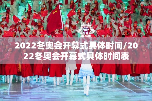 2022冬奥会开幕式具体时间/2022冬奥会开幕式具体时间表 2022冬奥会开幕式具体时间/2022冬奥会开幕式具体时间表