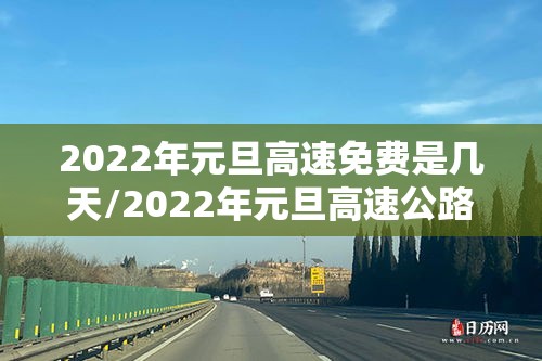 2022年元旦高速免费是几天/2022年元旦高速公路免费时间最新 2022年元旦高速免费是几天/2022年元旦高速公路免费时间最新