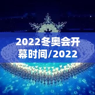 2022冬奥会开幕时间/2022冬奥会开幕式时间几点开始 2022冬奥会开幕时间/2022冬奥会开幕式时间几点开始