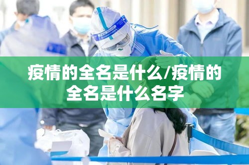 疫情的全名是什么/疫情的全名是什么名字 疫情的全名是什么/疫情的全名是什么名字