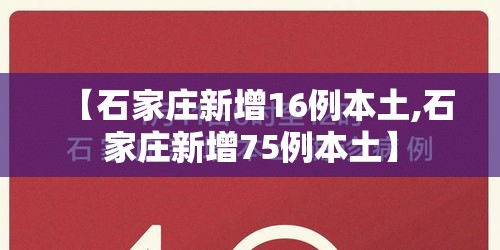 【石家庄新增16例本土,石家庄新增75例本土】 【石家庄新增16例本土,石家庄新增75例本土】
