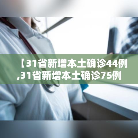 【31省新增本土确诊44例,31省新增本土确诊75例42】 【31省新增本土确诊44例,31省新增本土确诊75例42】