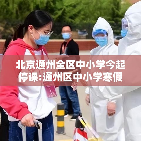 北京通州全区中小学今起停课:通州区中小学寒假放假安排 北京通州全区中小学今起停课:通州区中小学寒假放假安排