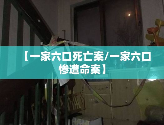 【一家六口死亡案/一家六口惨遭命案】