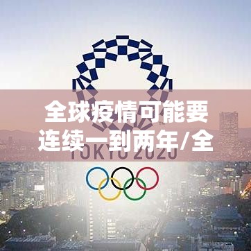 全球疫情可能要连续一到两年/全球疫情会持续到2021年吗 全球疫情可能要连续一到两年/全球疫情会持续到2021年吗