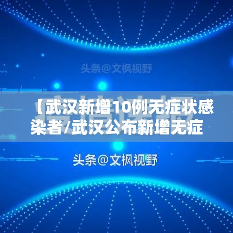 【武汉新增10例无症状感染者/武汉公布新增无症状感染者分布区域】 【武汉新增10例无症状感染者/武汉公布新增无症状感染者分布区域】