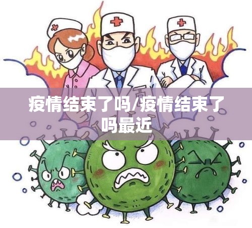 疫情结束了吗/疫情结束了吗最近