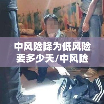 中风险降为低风险要多少天/中风险降到低风险要多少天