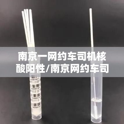 南京一网约车司机核酸阳性/南京网约车司机核酸检测
